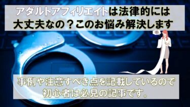 アダルトアフィリエイトが法律的な部分で心配な方は必見！初心者でもすぐ分かる説明をします！